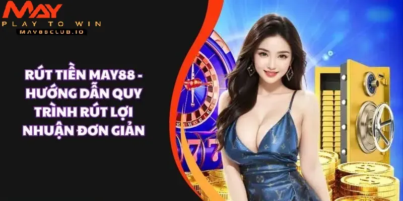 Giao dịch nạp rút tiền MAY88 - Nhanh chóng tiện lợi Giao dịch nạp rút tiền MAY88 - Nhanh chóng tiện lợi